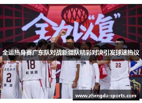全运热身赛广东队对战新疆队精彩对决引发球迷热议