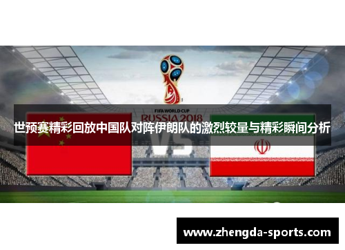 世预赛精彩回放中国队对阵伊朗队的激烈较量与精彩瞬间分析